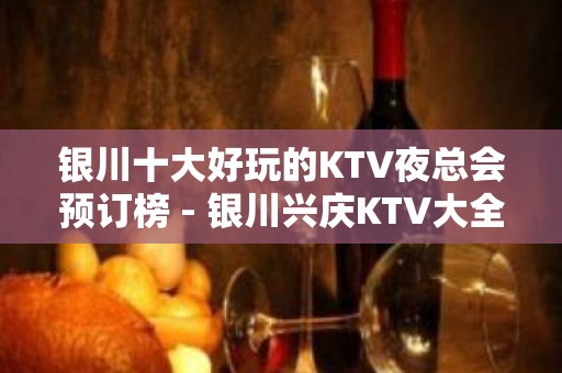 银川十大好玩的KTV夜总会预订榜 - 银川兴庆KTV大全 