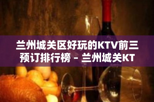 兰州城关区好玩的KTV前三预订排行榜 – 兰州城关KTV排行