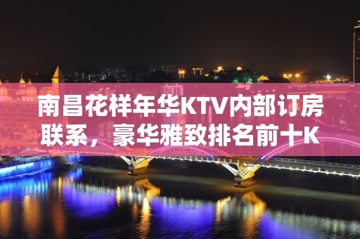 南昌花样年华KTV内部订房联系，豪华雅致排名前十KTV排名大全