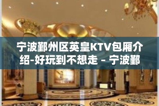 宁波鄞州区英皇KTV包厢介绍-好玩到不想走 – 宁波鄞州KTV排名大全