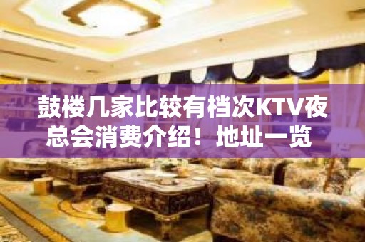 鼓楼几家比较有档次KTV夜总会消费介绍！地址一览 – 南京鼓楼KTV排名大全