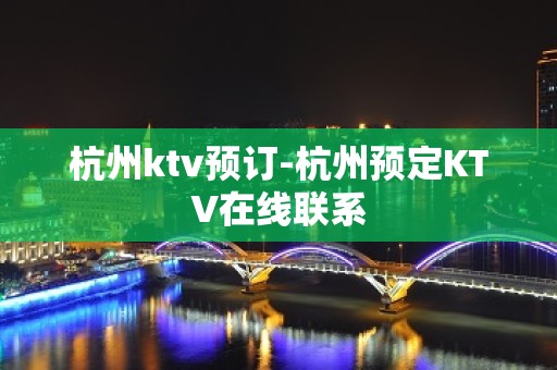 杭州ktv预订-杭州预定KTV在线联系