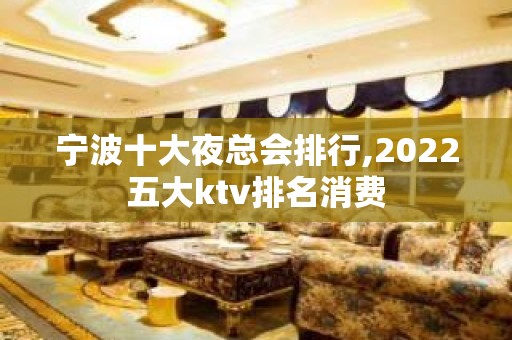 宁波十大夜总会排行,2022五大ktv排名消费