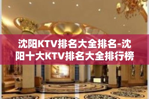 沈阳KTV排名大全排名-沈阳十大KTV排名大全排行榜