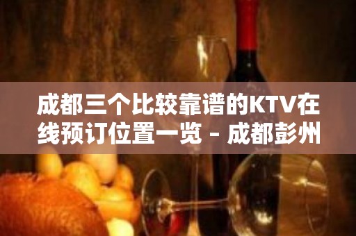 成都三个比较靠谱的KTV在线预订位置一览 – 成都彭州KTV排名大全