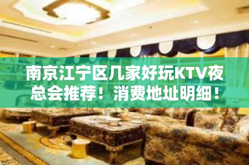 南京江宁区几家好玩KTV夜总会推荐！消费地址明细！ - 南京江宁KTV大全 