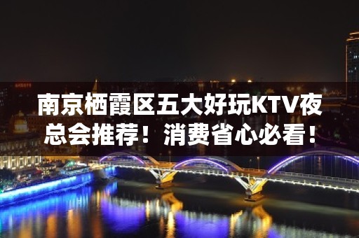 南京栖霞区五大好玩KTV夜总会推荐！消费省心必看！ - 南京栖霞KTV大全 