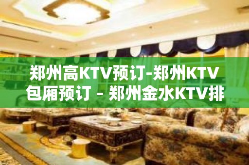 郑州高KTV预订-郑州KTV包厢预订 – 郑州金水KTV排名大全