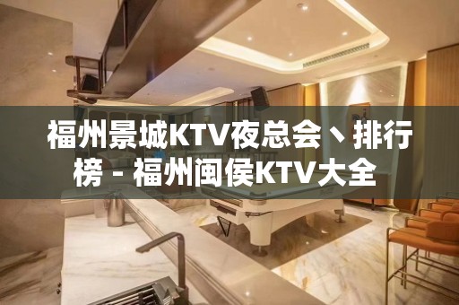 福州景城KTV夜总会丶排行榜 - 福州闽侯KTV大全 