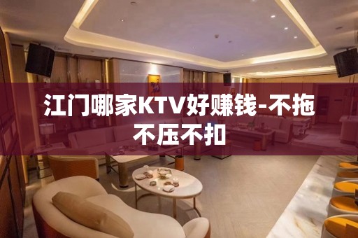 江门哪家KTV好赚钱-不拖不压不扣