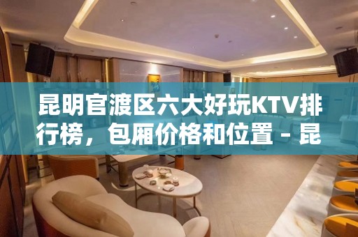 昆明官渡区六大好玩KTV排行榜，包厢价格和位置 – 昆明官渡KTV排名大全