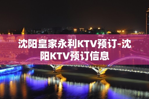 沈阳皇家永利KTV预订-沈阳KTV预订信息