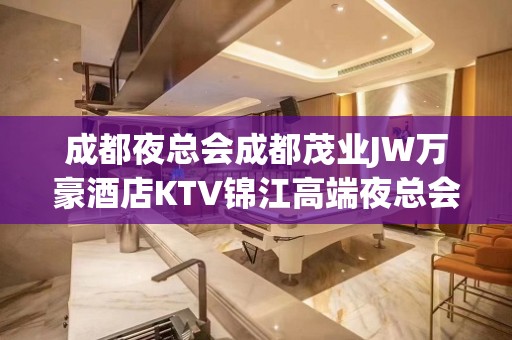 成都夜总会成都茂业JW万豪酒店KTV锦江高端夜总会