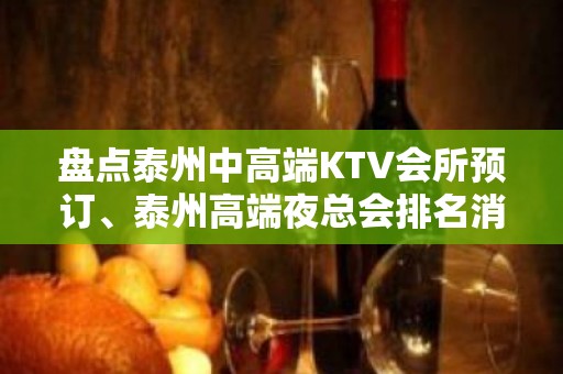 盘点泰州中高端KTV会所预订、泰州高端夜总会排名消费一览!