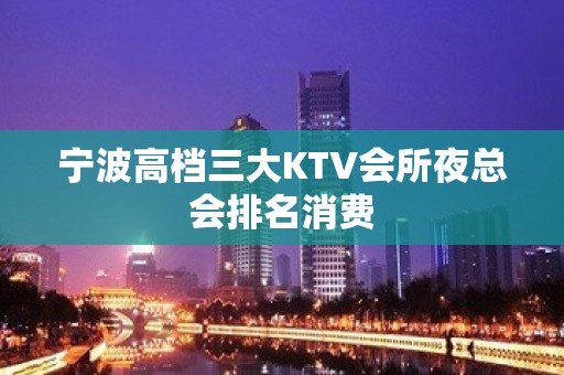 宁波高档三大KTV会所夜总会排名消费