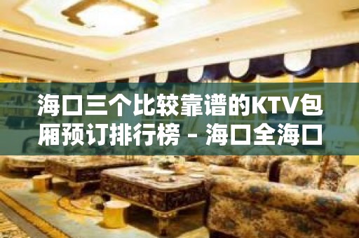 海口三个比较靠谱的KTV包厢预订排行榜 – 海口全海口KTV排名大全