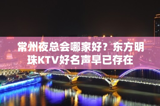 常州夜总会哪家好？东方明珠KTV好名声早已存在