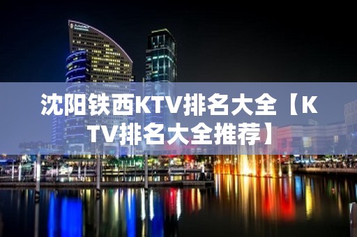 沈阳铁西KTV排名大全【KTV排名大全推荐】