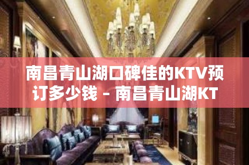 南昌青山湖口碑佳的KTV预订多少钱 – 南昌青山湖KTV排名大全