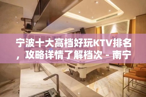 宁波十大高档好玩KTV排名，攻略详情了解档次 - 南宁兴宁KTV大全 