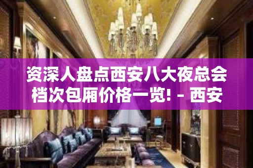 资深人盘点西安八大夜总会档次包厢价格一览! – 西安高新开发区KTV排名大全