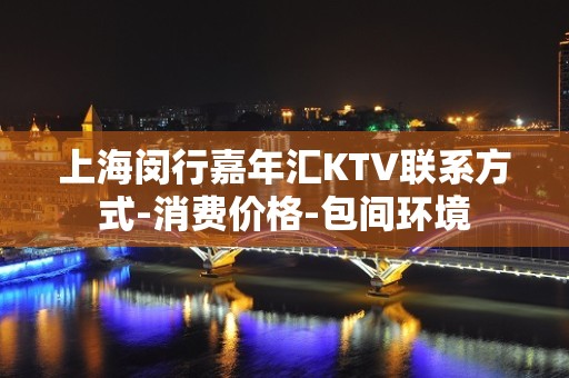 上海闵行嘉年汇KTV联系方式-消费价格-包间环境