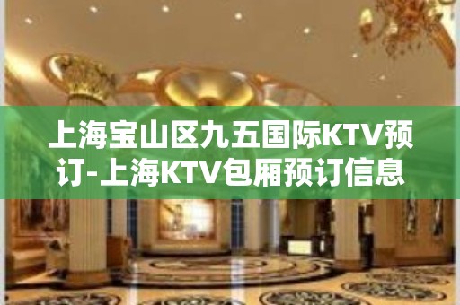 上海宝山区九五国际KTV预订-上海KTV包厢预订信息