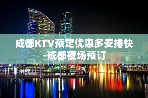 成都KTV预定优惠多安排快-成都夜场预订