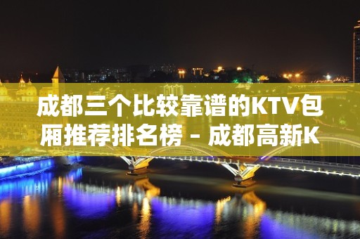 成都三个比较靠谱的KTV包厢推荐排名榜 – 成都高新KTV排名大全