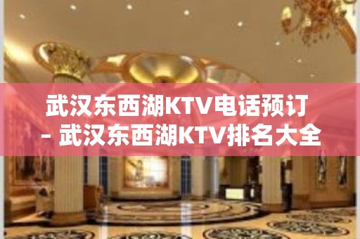 武汉东西湖KTV电话预订 – 武汉东西湖KTV排名大全