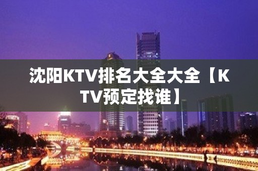 沈阳KTV排名大全大全【KTV预定找谁】