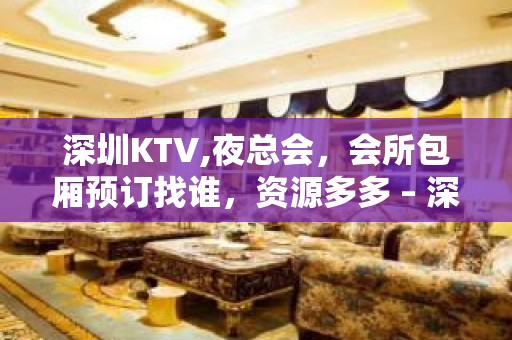 深圳KTV,夜总会，会所包厢预订找谁，资源多多 – 深圳宝安KTV排名大全