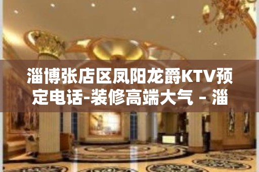 淄博张店区凤阳龙爵KTV预定电话-装修高端大气 – 淄博张店KTV排名大全