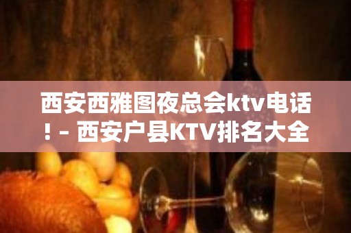 西安西雅图夜总会ktv电话! – 西安户县KTV排名大全