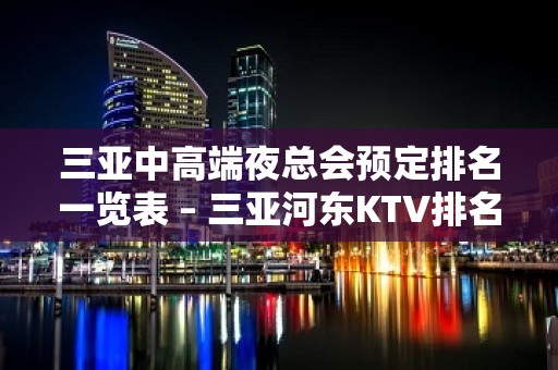 三亚中高端夜总会预定排名一览表 – 三亚河东KTV排名大全