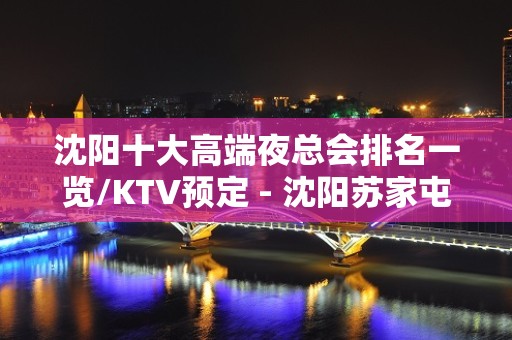 沈阳十大高端夜总会排名一览/KTV预定 - 沈阳苏家屯KTV大全 