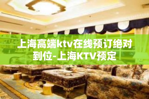 上海高端ktv在线预订绝对到位-上海KTV预定