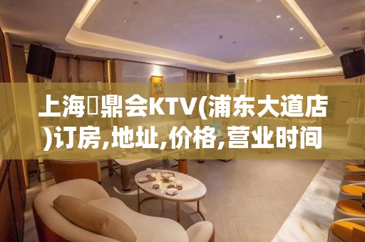 上海沄鼎会KTV(浦东大道店)订房,地址,价格,营业时间