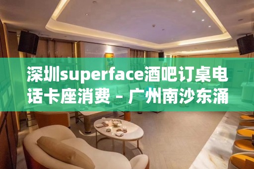 深圳superface酒吧订桌电话卡座消费 – 广州南沙东涌KTV排名大全