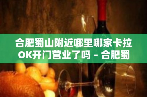 合肥蜀山附近哪里哪家卡拉OK开门营业了吗 – 合肥蜀山KTV排名大全