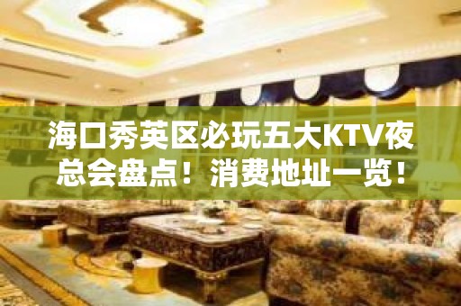 海口秀英区必玩五大KTV夜总会盘点！消费地址一览！ - 海口秀英KTV大全 