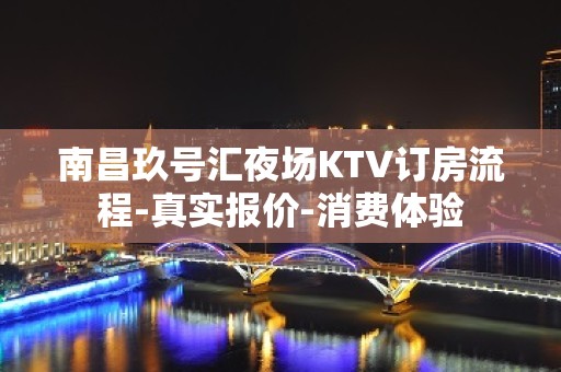 南昌玖号汇夜场KTV订房流程-真实报价-消费体验