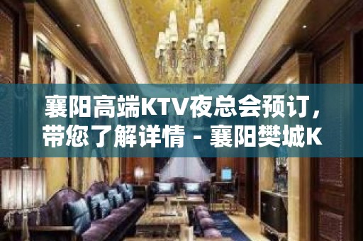 襄阳高端KTV夜总会预订，带您了解详情 - 襄阳樊城KTV大全 