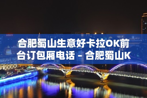 合肥蜀山生意好卡拉OK前台订包厢电话 – 合肥蜀山KTV排名大全