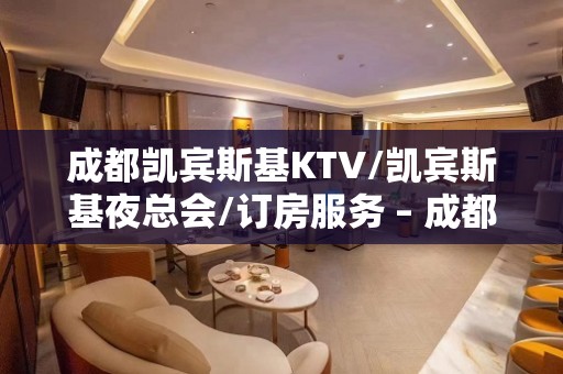 成都凯宾斯基KTV/凯宾斯基夜总会/订房服务 – 成都武侯火车南站KTV排名大全