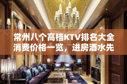 常州八个高档KTV排名大全消费价格一览，进房酒水先送 – 常州新北KTV排名大全