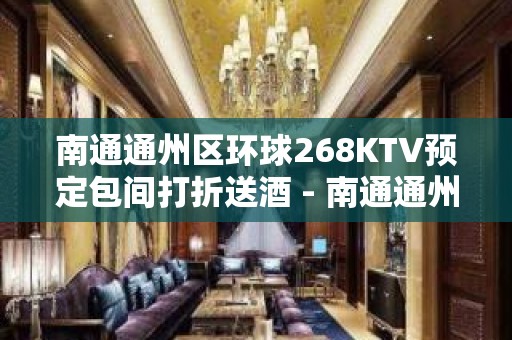 南通通州区环球268KTV预定包间打折送酒 - 南通通州KTV大全 