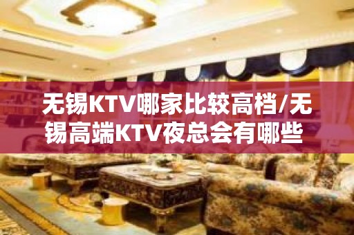 无锡KTV哪家比较高档/无锡高端KTV夜总会有哪些 - 无锡宜兴KTV大全 