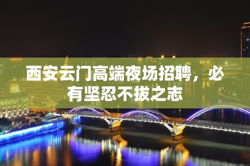 西安云门高端夜场招聘，必有坚忍不拔之志