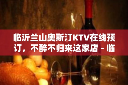 临沂兰山奥斯汀KTV在线预订，不醉不归来这家店 - 临沂兰山KTV大全 